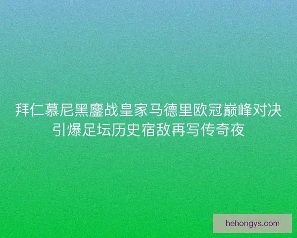 拜仁慕尼黑鏖战皇家马德里欧冠巅峰对决引爆足坛历史宿敌再写传奇夜