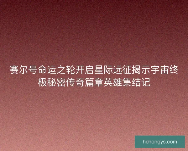 赛尔号命运之轮开启星际远征揭示宇宙终极秘密传奇篇章英雄集结记