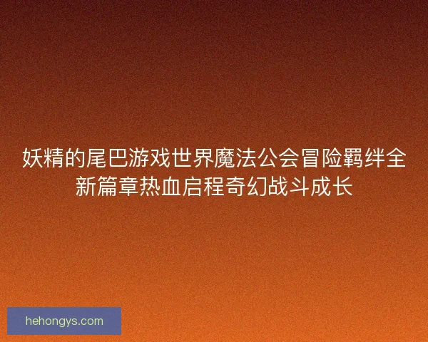 妖精的尾巴游戏世界魔法公会冒险羁绊全新篇章热血启程奇幻战斗成长