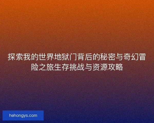 探索我的世界地狱门背后的秘密与奇幻冒险之旅生存挑战与资源攻略
